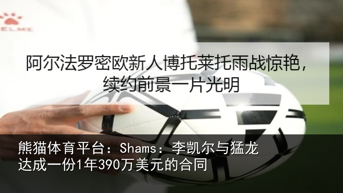 熊猫体育平台:Shams:李凯尔与猛龙达成相关情况同