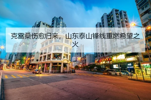 克雷桑伤愈归来，山东泰山锋线重燃希望之火