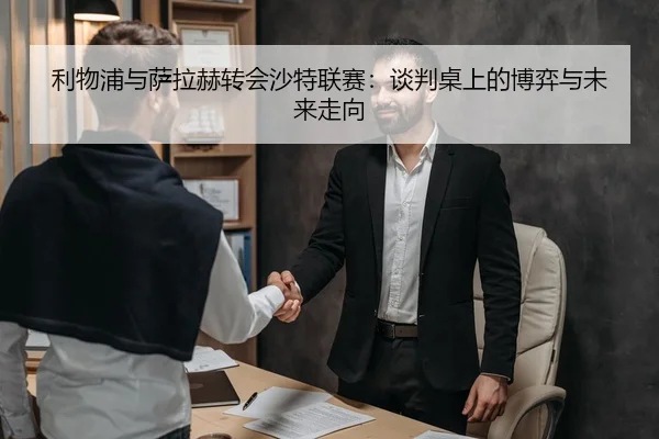 利物浦与萨拉赫转会沙特联赛：谈判桌上的博弈与未来走向