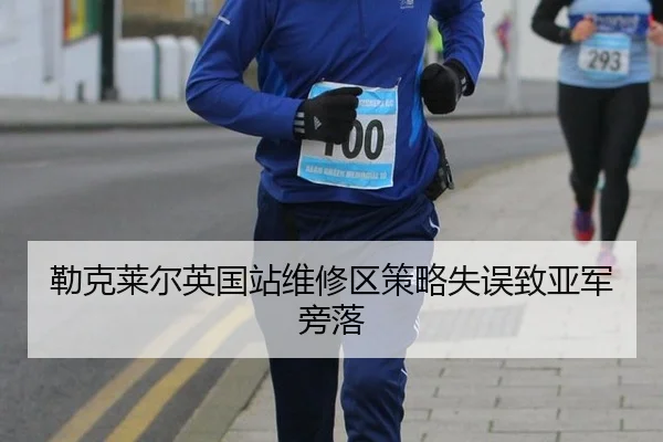 勒克莱尔英国站维修区策略失误致亚军旁落