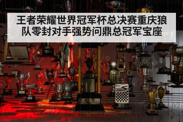 王者荣耀世界冠军杯总决赛重庆狼队零封对手强势问鼎总冠军宝座