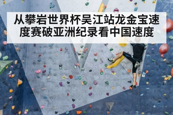 从攀岩世界杯吴江站龙金宝速度赛破亚洲纪录看中国速度