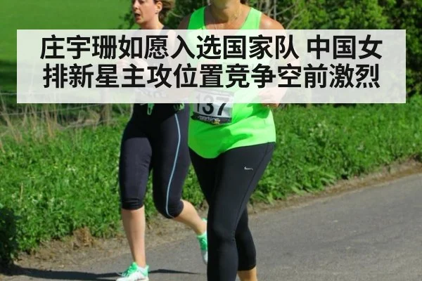 庄宇珊如愿入选国家队 中国女排新星主攻位置竞争空前激烈