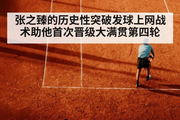 张之臻的历史性突破发球上网战术助他首次晋级大满贯第四轮