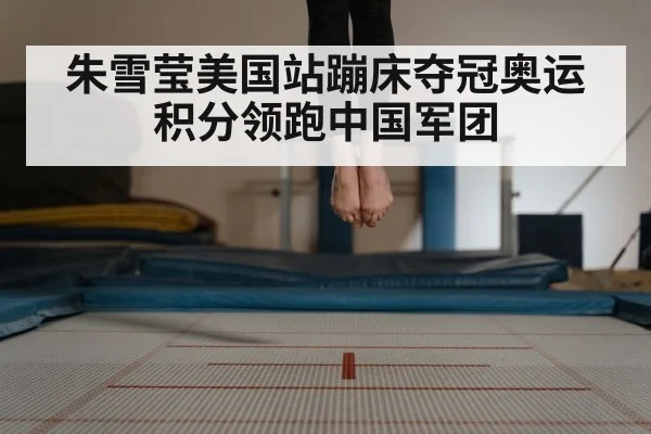 朱雪莹美国站蹦床夺冠奥运积分领跑中国军团